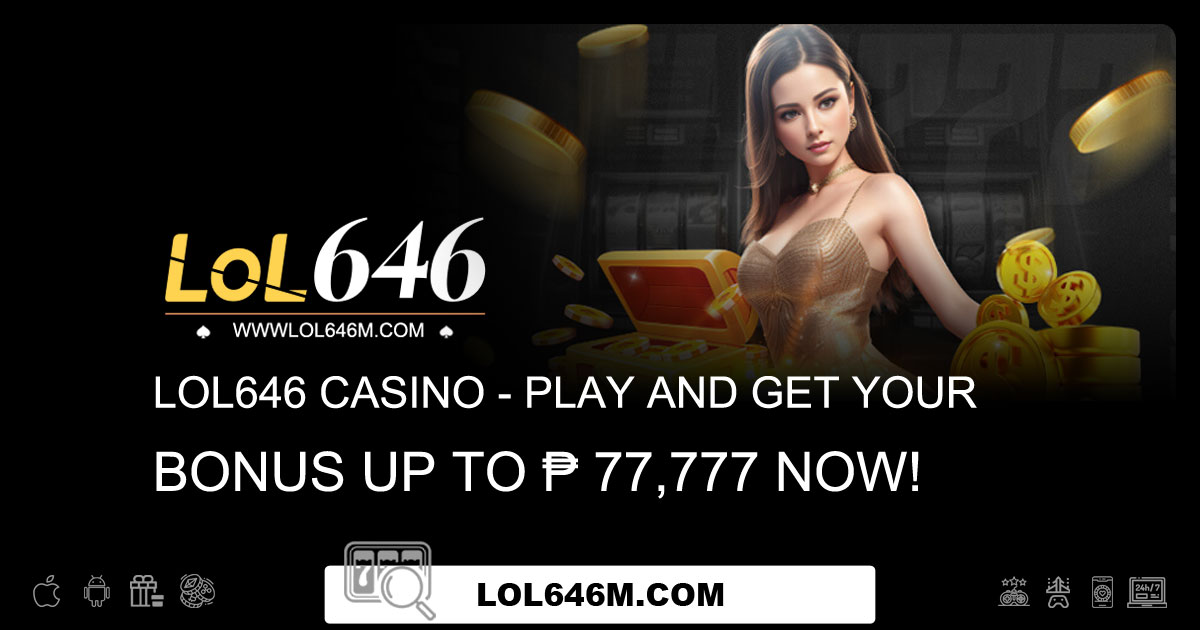 Lol646 Casino - Play and Get Your Bonus Up to ₱ 77,777 Now!